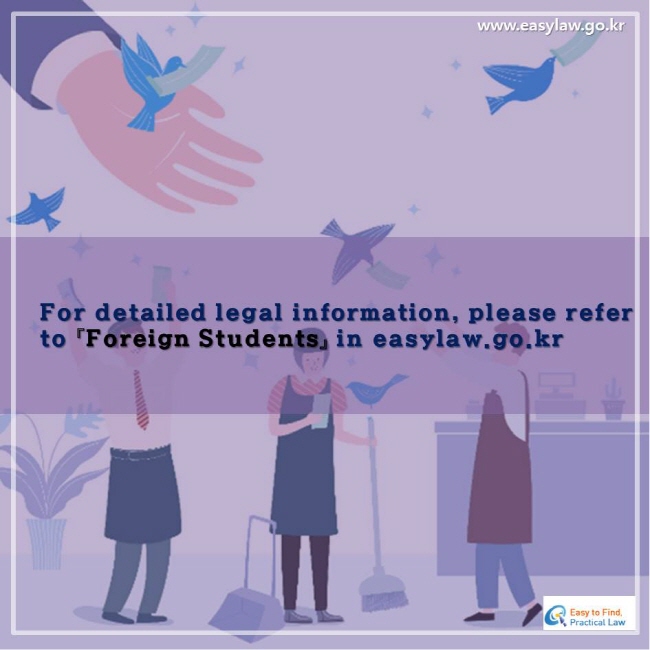 For detailed legal information, please refer to 『Foreign Students』 in easylaw.go.kr